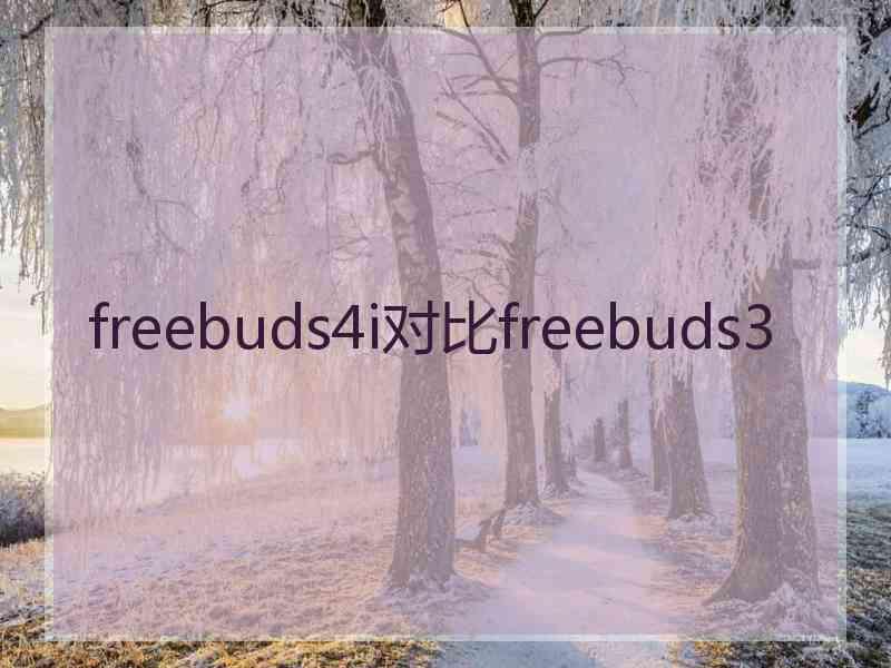 freebuds4i对比freebuds3