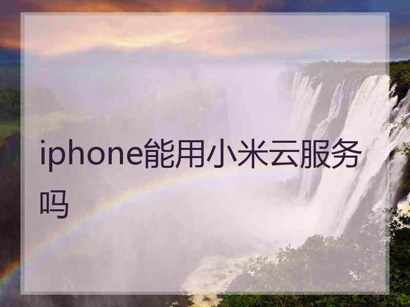 iphone能用小米云服务吗