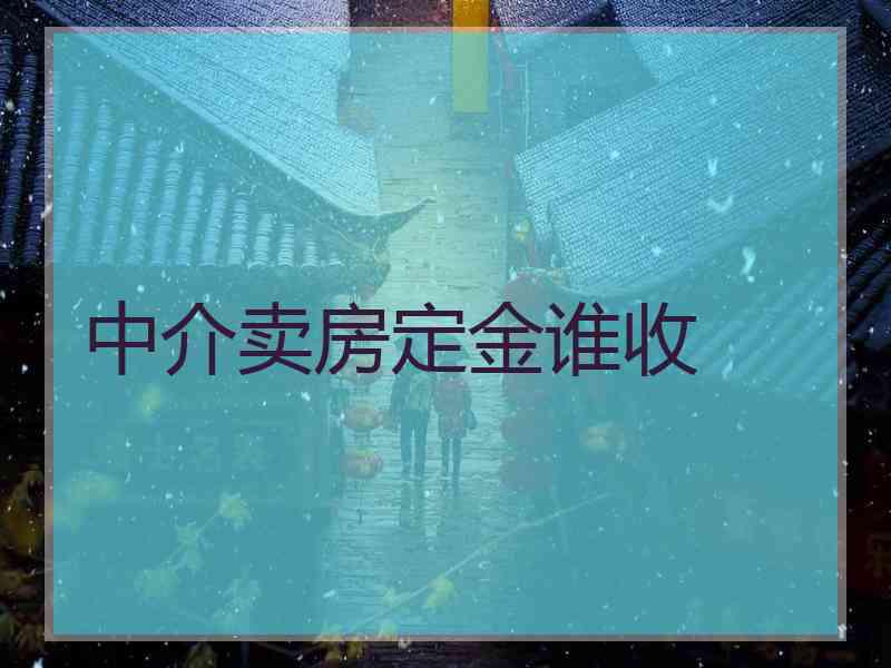 中介卖房定金谁收