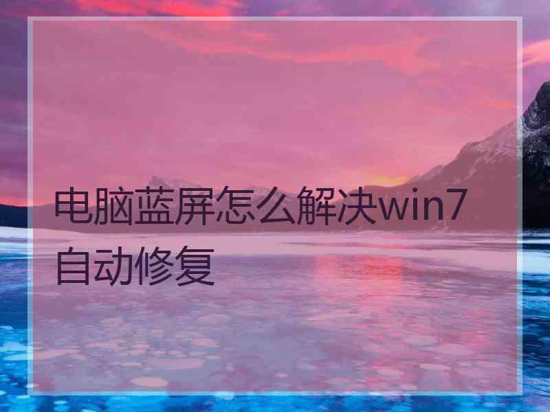 电脑蓝屏怎么解决win7自动修复