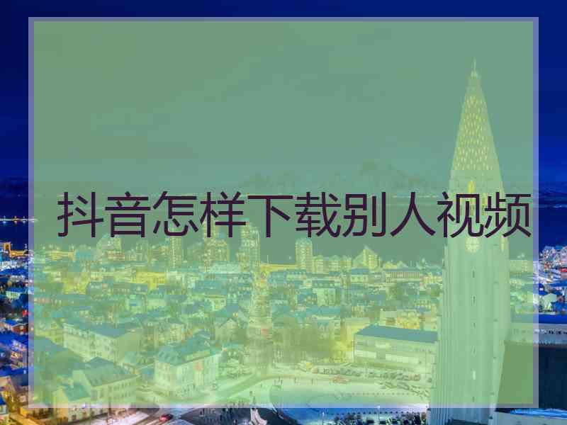 抖音怎样下载别人视频