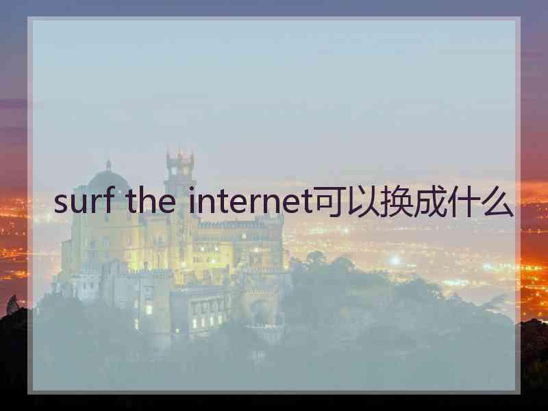 surf the internet可以换成什么