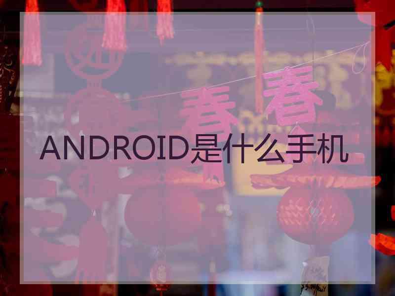 ANDROID是什么手机