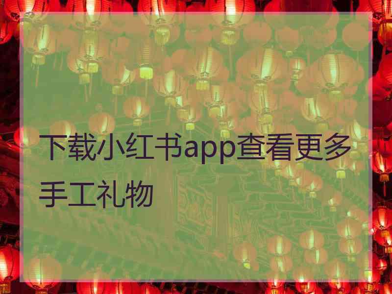 下载小红书app查看更多手工礼物