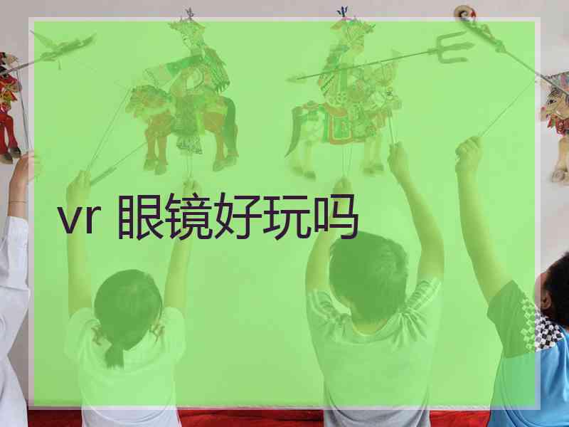 vr 眼镜好玩吗