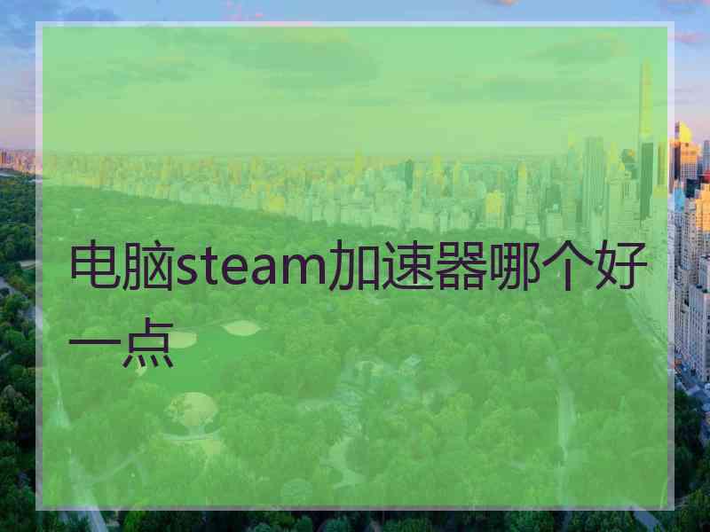 电脑steam加速器哪个好一点