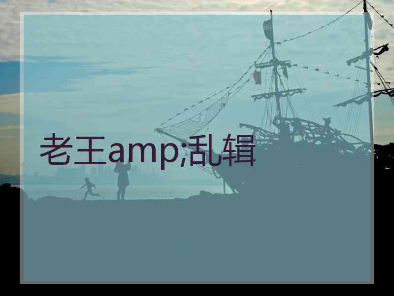 老王amp;乱辑