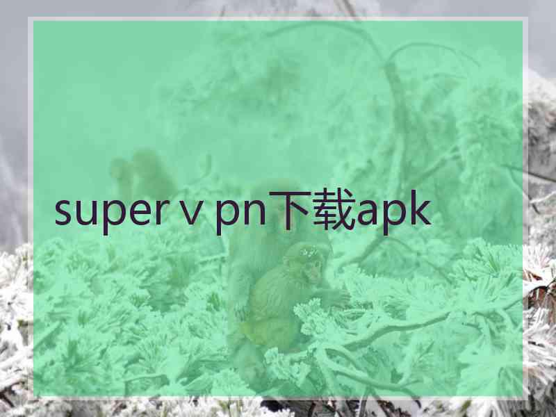 superⅴpn下载apk