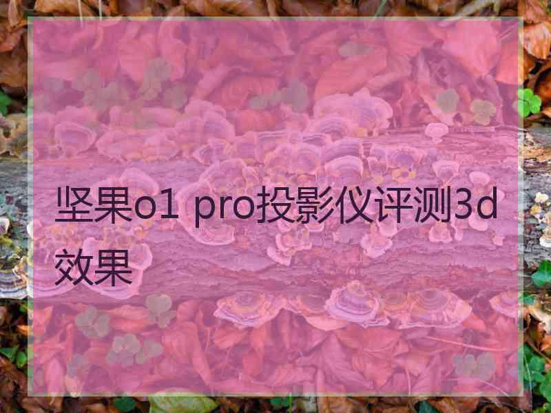 坚果o1 pro投影仪评测3d效果