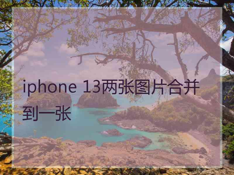 iphone 13两张图片合并到一张