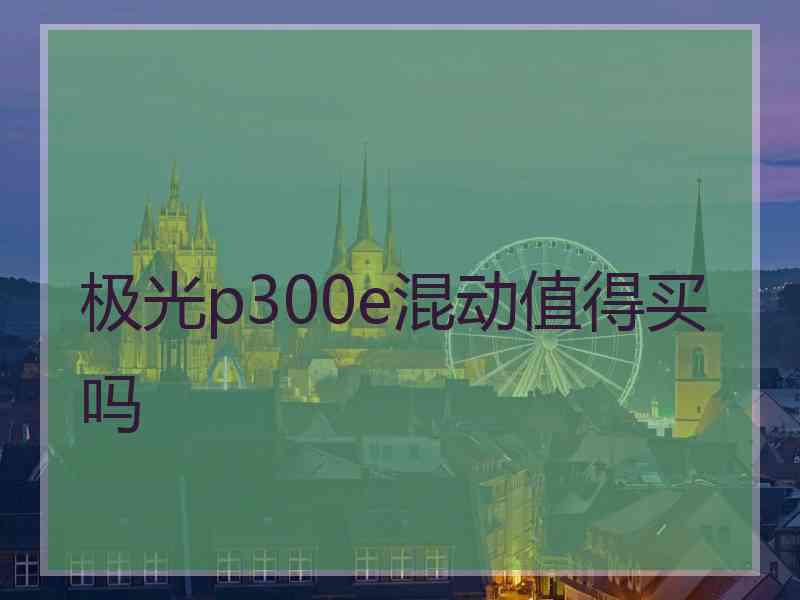 极光p300e混动值得买吗