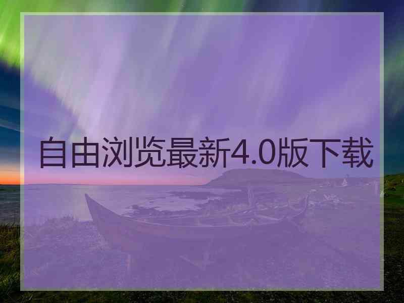 自由浏览最新4.0版下载