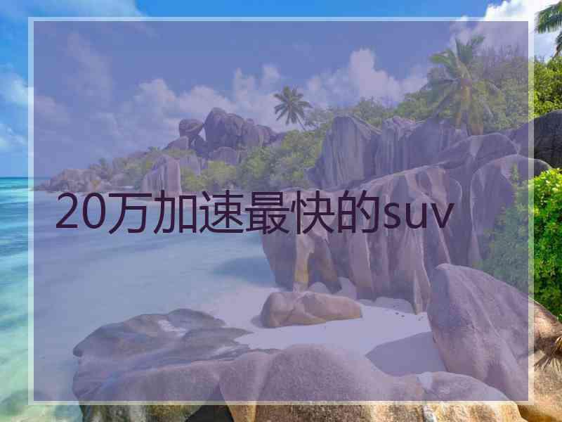 20万加速最快的suv