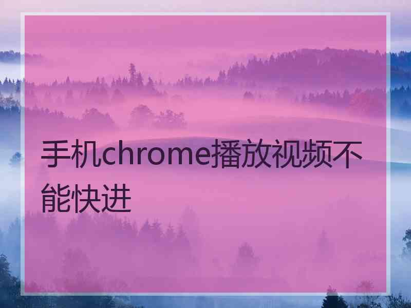 手机chrome播放视频不能快进