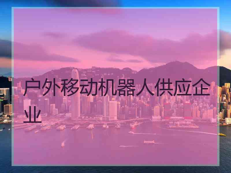 户外移动机器人供应企业