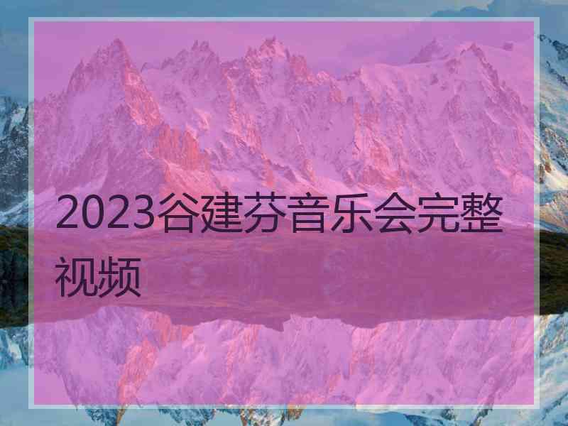 2023谷建芬音乐会完整视频