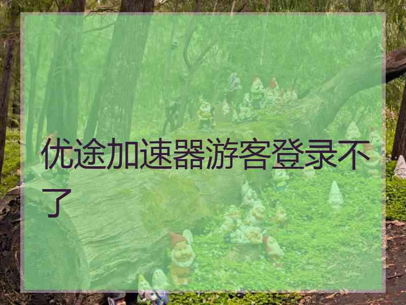 优途加速器游客登录不了