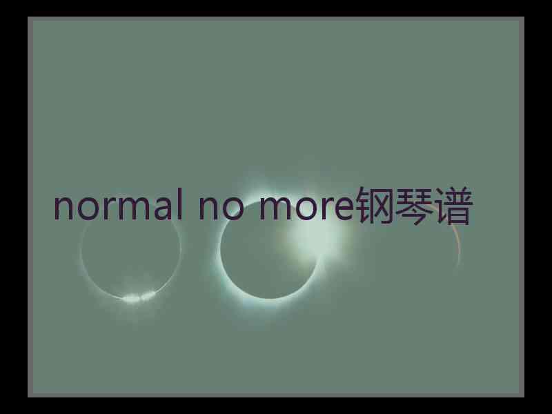 normal no more钢琴谱