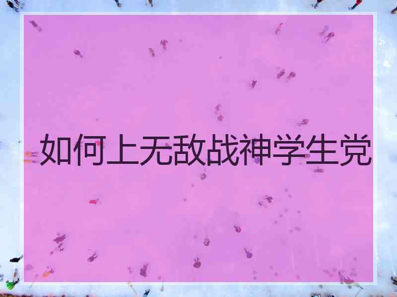 如何上无敌战神学生党