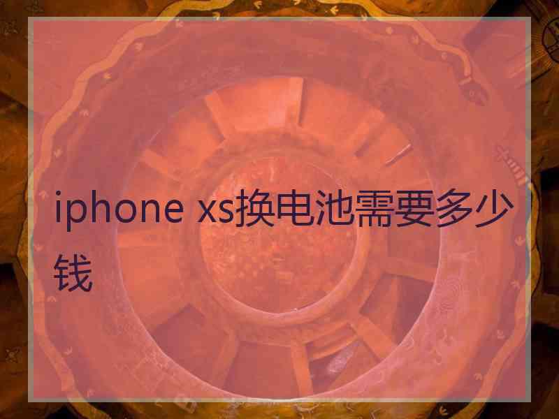 iphone xs换电池需要多少钱