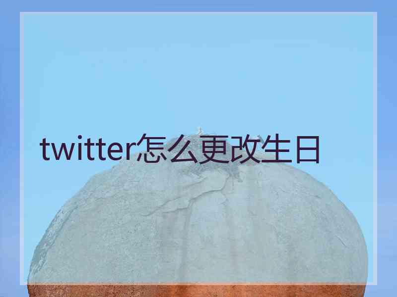 twitter怎么更改生日