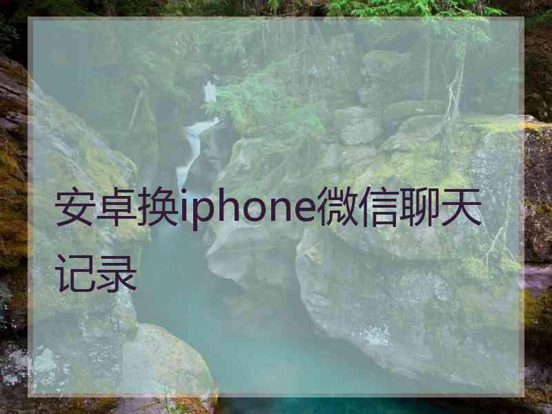 安卓换iphone微信聊天记录