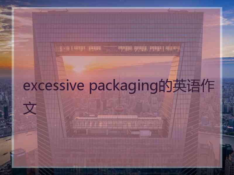 excessive packaging的英语作文