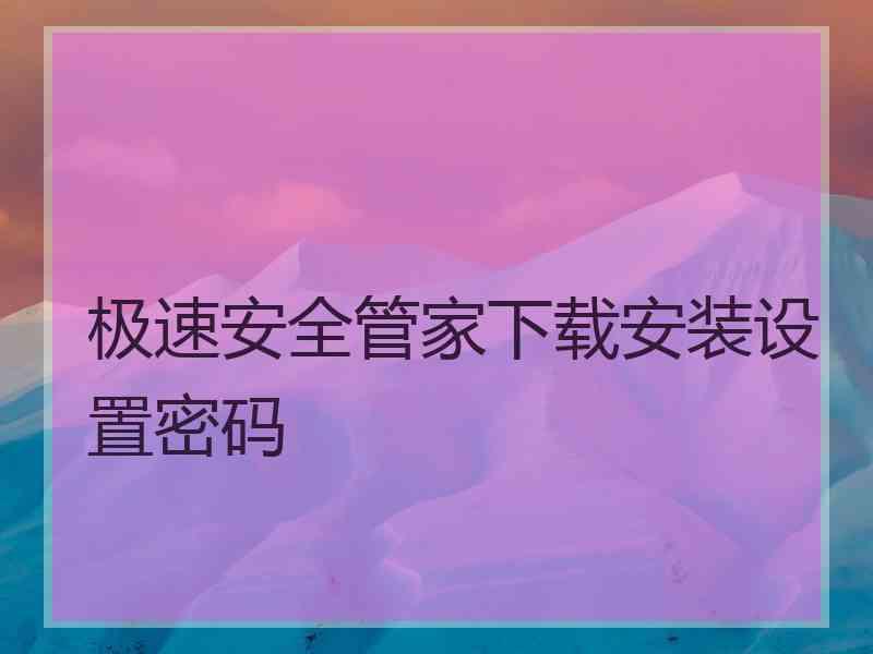 极速安全管家下载安装设置密码