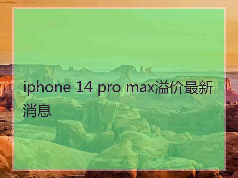 iphone 14 pro max溢价最新消息