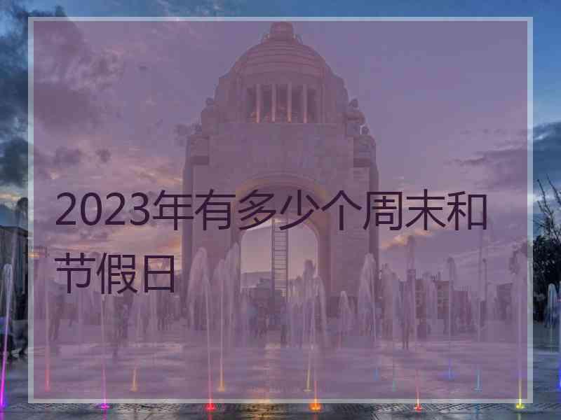 2023年有多少个周末和节假日