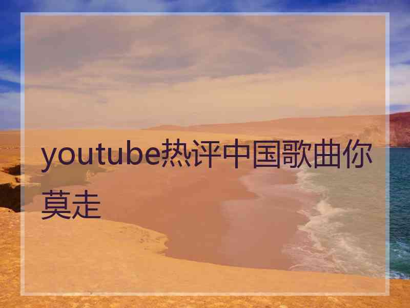 youtube热评中国歌曲你莫走