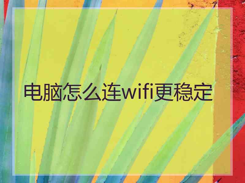 电脑怎么连wifi更稳定