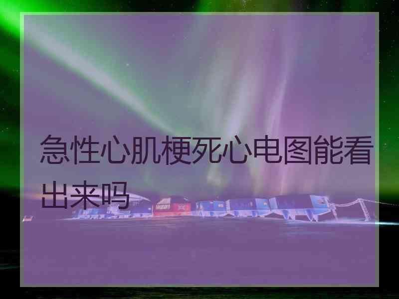 急性心肌梗死心电图能看出来吗