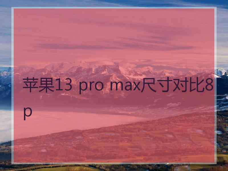 苹果13 pro max尺寸对比8p