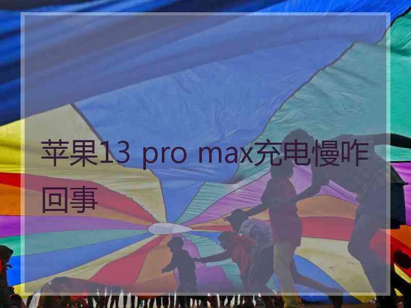 苹果13 pro max充电慢咋回事