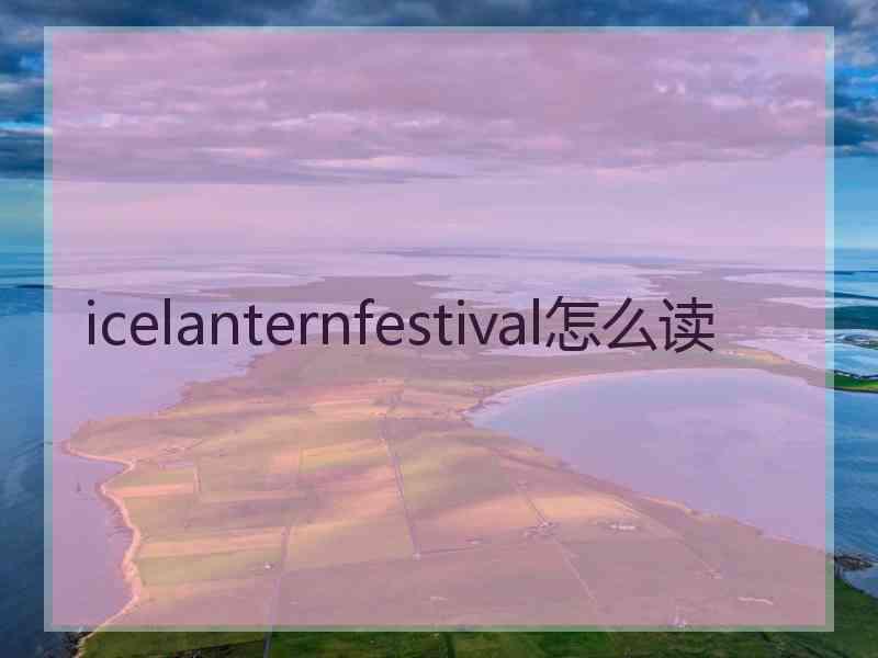 icelanternfestival怎么读