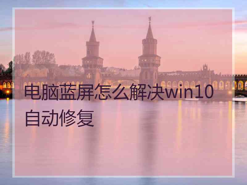 电脑蓝屏怎么解决win10自动修复