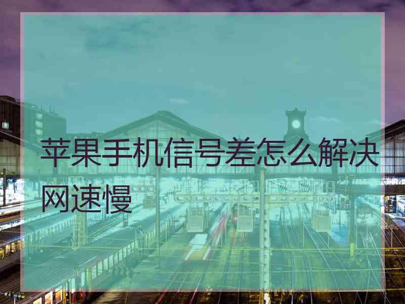 苹果手机信号差怎么解决网速慢