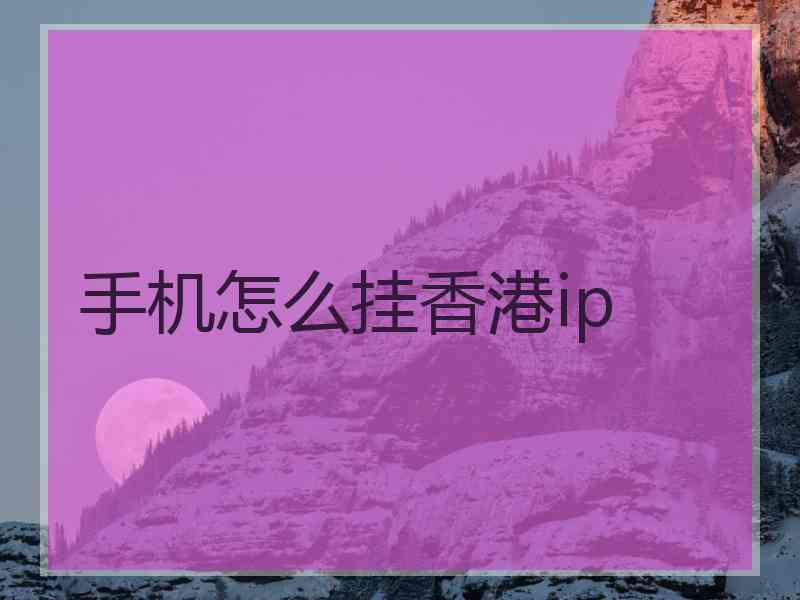 手机怎么挂香港ip