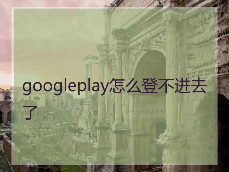 googleplay怎么登不进去了