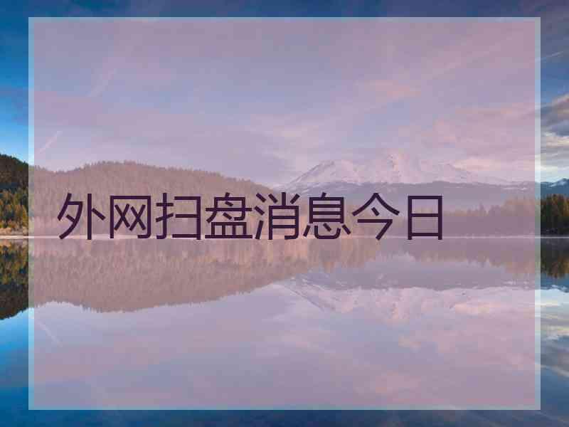 外网扫盘消息今日