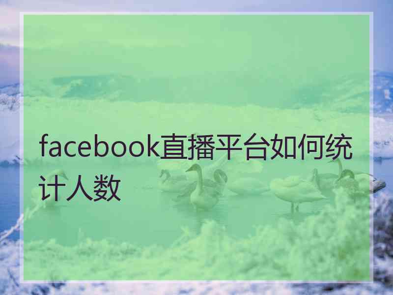 facebook直播平台如何统计人数