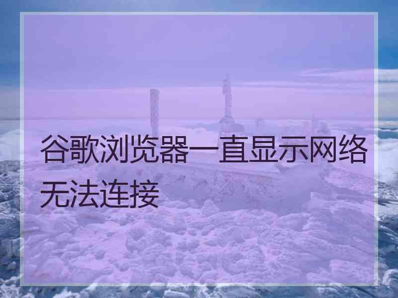 谷歌浏览器一直显示网络无法连接