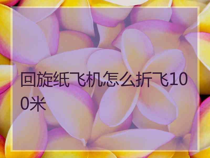 回旋纸飞机怎么折飞100米