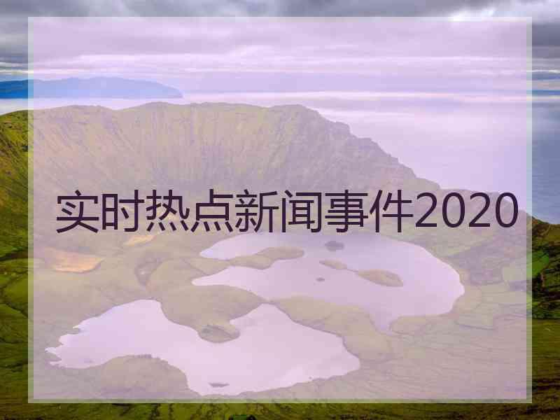 实时热点新闻事件2020