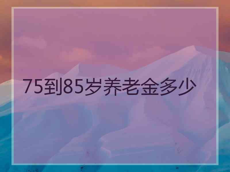 75到85岁养老金多少