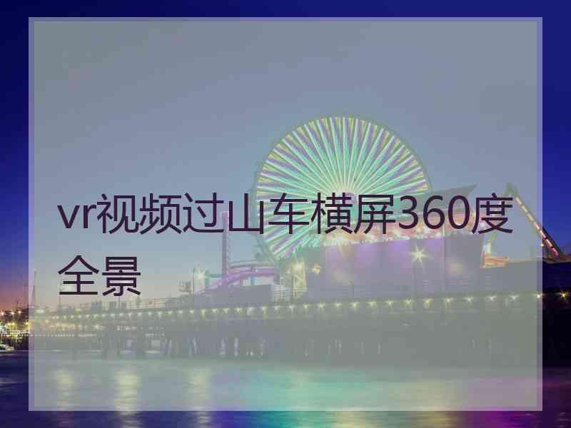 vr视频过山车横屏360度全景