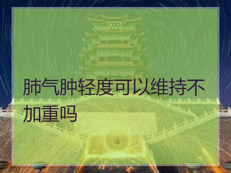 肺气肿轻度可以维持不加重吗