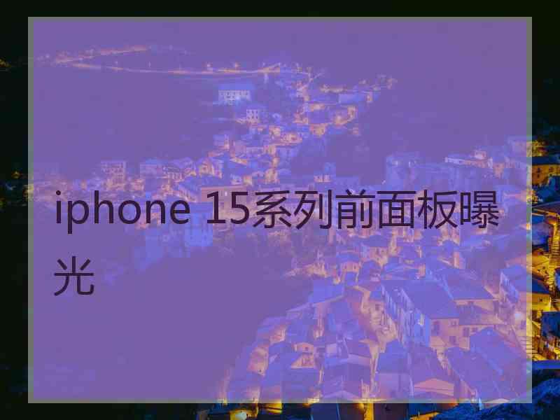 iphone 15系列前面板曝光