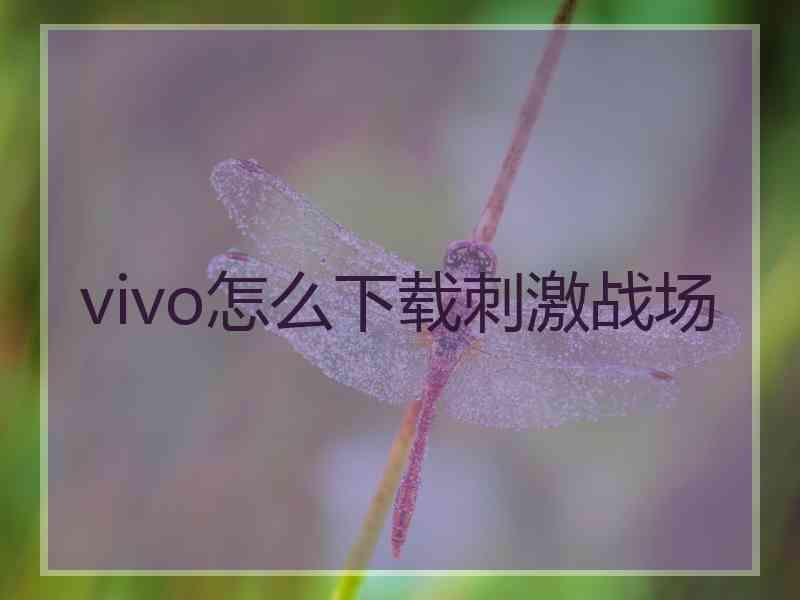 vivo怎么下载刺激战场